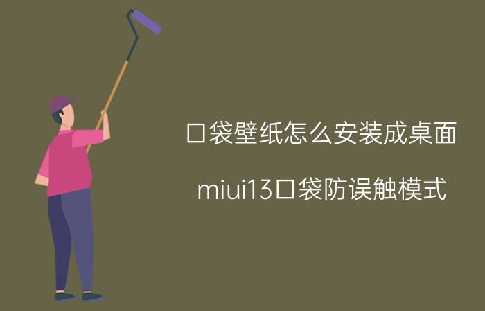 口袋壁纸怎么安装成桌面 miui13口袋防误触模式？